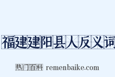 福建建阳县人反义词是什么意思的图片